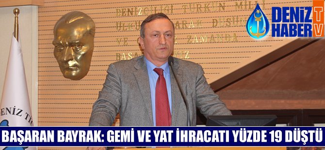 Başaran Bayrak: Gemi ve yat ihracatı yüzde 19 düştü