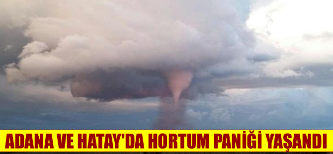 Adana ve Hatay'da meydana gelen hortum korkuttu