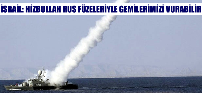 İsrail: Hizbullah Rus yapımı füzelerle gemilerimizi vurabilir
