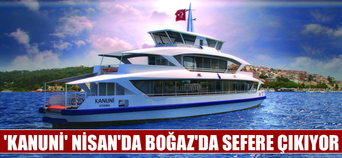 Dentur Avrasya'nın 'Kanuni'si nisanda boğazda sefere çıkıyor