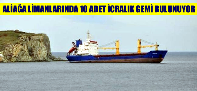Aliağa Limanı’nda seferden men edilen 10 gemi satış bekliyor