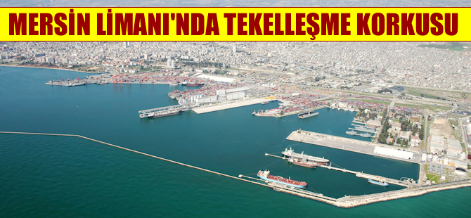 Mersin Limanı’nda  tekelleşme korkusu sürüyor