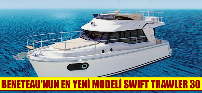 Beneteau’nun yeni Swift Trawler 30  modeli görücüye çıkıyor