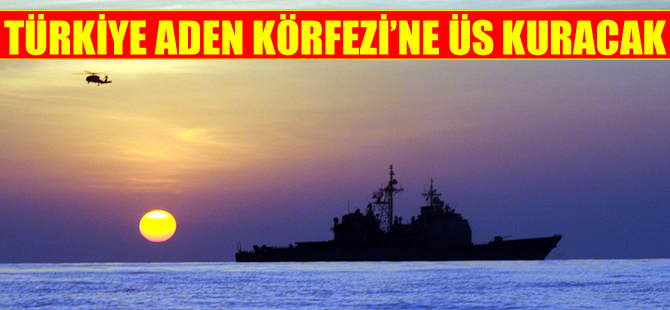 Türkiye, Basra Körfezi'nden sonra Aden Körfezi'ne de üs kuracak