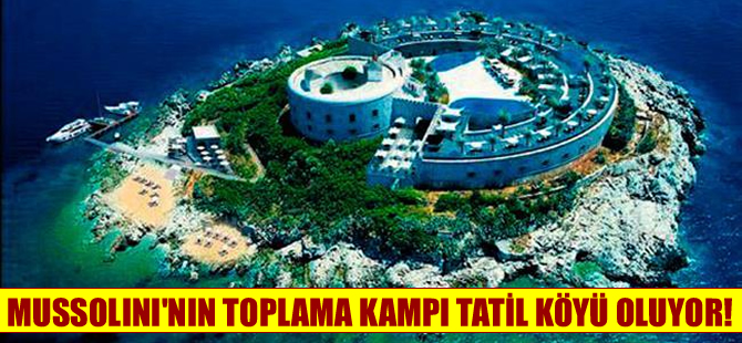 Mussolini'nin toplama kampı tatil köyü oluyor!