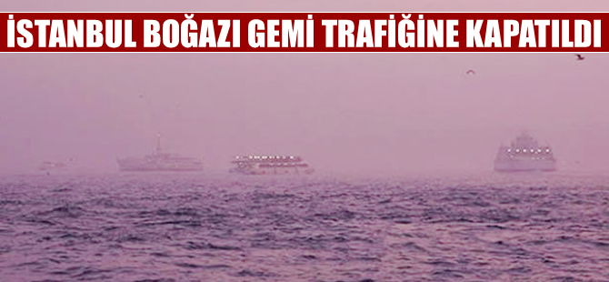 İstanbul Boğazı gemi trafiğine kapatıldı