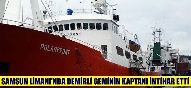 Samsun Limanı'na demirleyen Polar Front adlı geminin kaptanı intihar etti