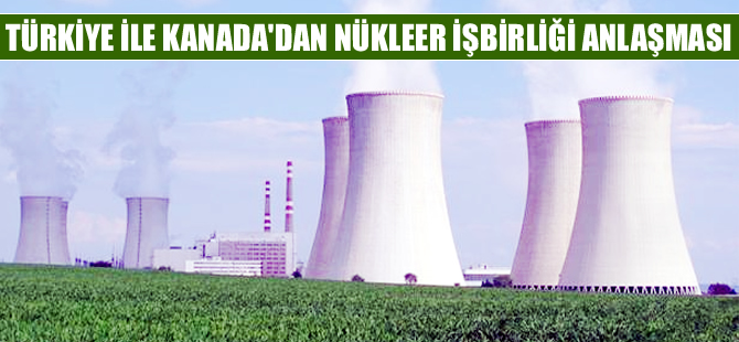 Türkiye ve Kanada’dan nükleerde işbirliği anlaşması