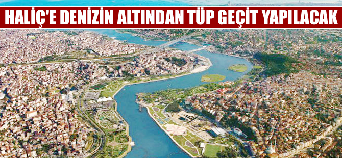 Haliç'e deniz altından 'Tüp Geçit' yapılıyor