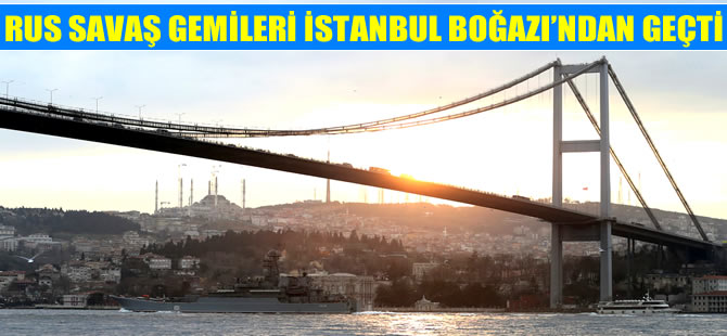 Rus askeri savaş gemileri İstanbul Boğazı'ndan geçti