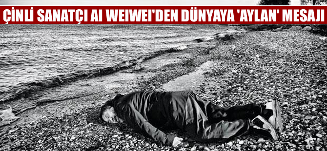 Çinli muhalif sanatçı Ai Weiwei’den dünyaya 'Aylan' mesajı