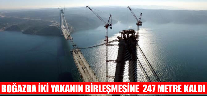 3`üncü Boğaz Köprüsü`nde iki yakanın birleşmesine 247 metre kaldı