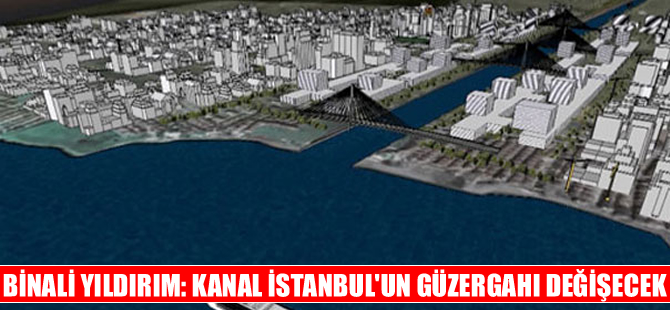 Binali Yıldırım: Kanal İstanbul'un güzergahı değişecek