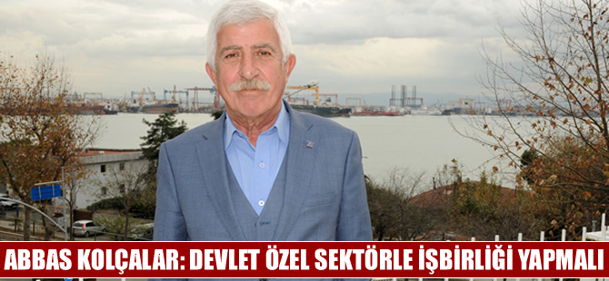 SULİM Başkanı Abbas Kolçalar  “Devlet özel sektörle işbirliği yapmalı”