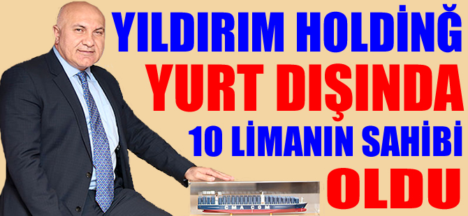 Yıldırım Holding’in, yurtdışında 10 limanı var