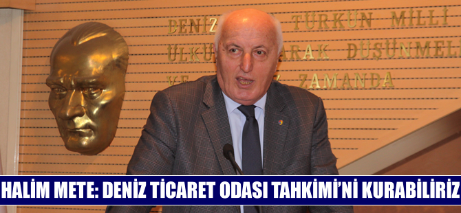 Halim Mete: Deniz Ticaret Odası, Tahkimi'ni kurabiliriz
