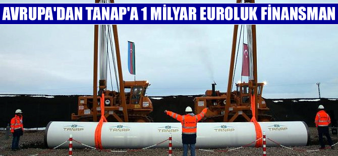 Avrupa'dan TANAP'a 1 milyar euroluk finansman