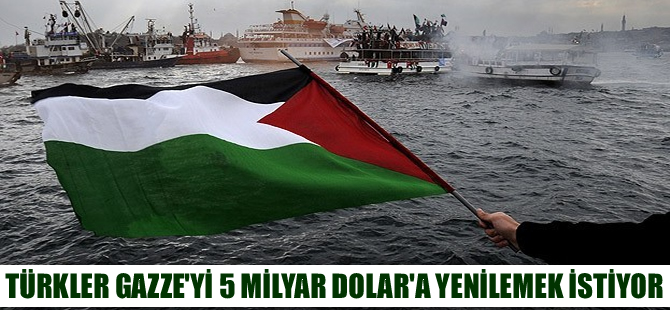 Türkler Gazze'yi 5 milyar dolara yenilemek istiyor