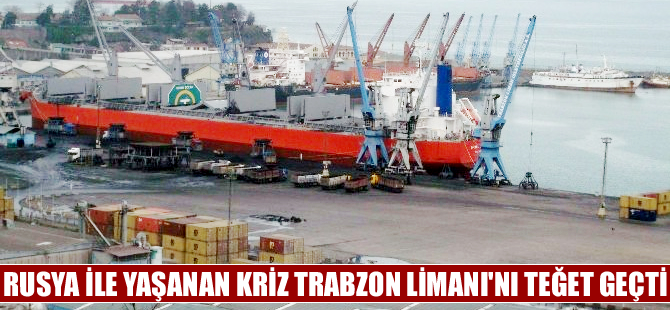 Rusya ile yaşanan kriz Trabzon Limanı'nı teğet geçti
