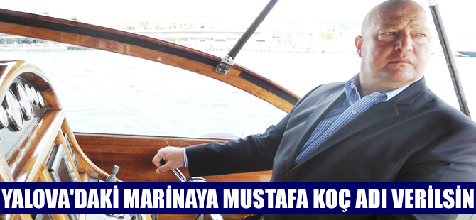 'Yalova'daki marinanın adı Mustafa Koç Marina olsun' önerisi