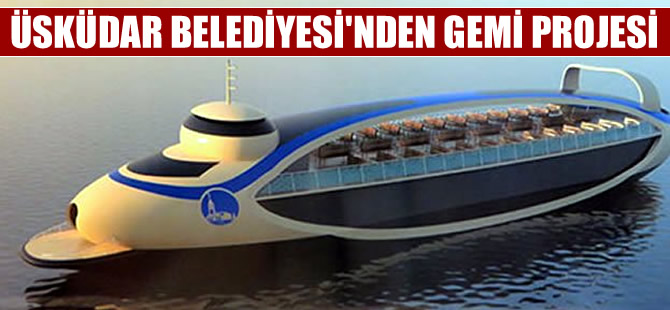 Üsküdar Belediye Başkanı'ndan gemi projesi