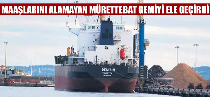 Maaşını alamayan denizciler gemiyi ele geçirdi