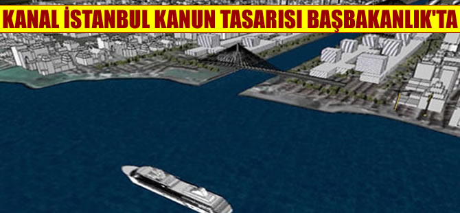 Kanal İstanbul’un kanun tasarısı Başbakanlık’ta