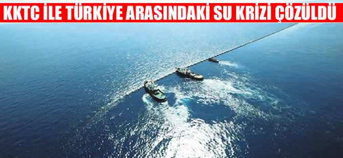 Türkiye ile KKTC arasındaki su krizi çözüldü