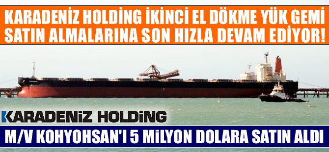 Karadeniz Holding, M/V KOHYOHSAN isimli dökme yük gemisini 5 milyon dolara satın aldı