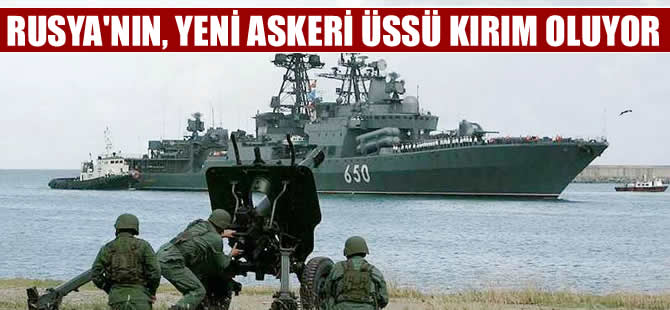 Rusya'nın yeni askeri üssü Kırım oluyor