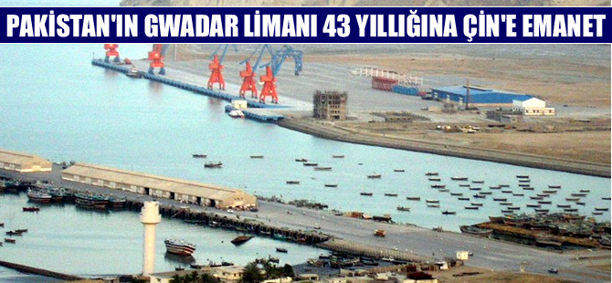 Pakistan'ın Gwadar Limanı, 43 yıllığına Çin'e emanet!