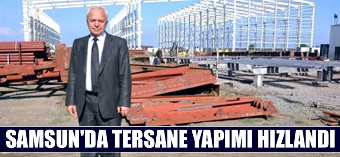 Samsun’da tersane yapımı hızlandı, 700 kişi istihdam edilecek