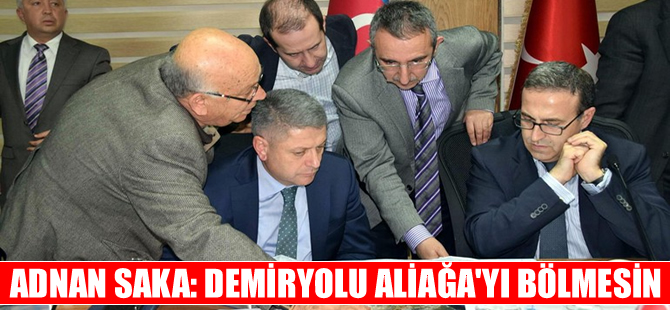 Adnan Saka: Demiryolu Aliağa'yı bölmesin