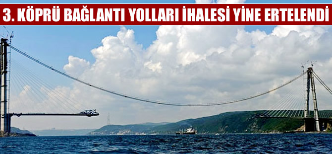 Üçüncü köprü bağlantı yolları ihaleleri 5. kez ertelendi