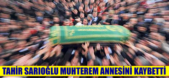 Tahir Sarıoğlu muhterem annesini kaybetti