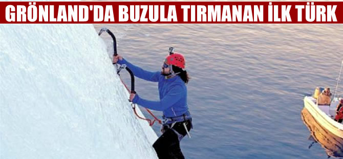 Grönland'da buzula tırmanan Türk: benimki deli cesaretiydi