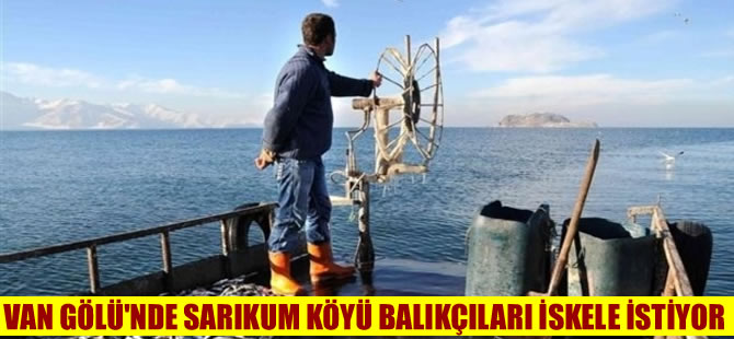 Van Gölü kıyısındaki Sarıkum köyü  balıkçıları iskele istiyor