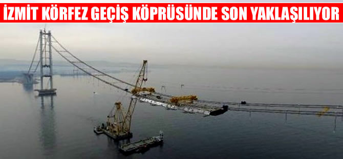 Körfez Geçiş Köprüsü'nde sona yaklaşılıyor