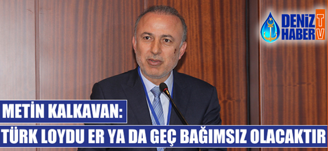Metin Kalkavan: Türk Loydu, er ya da geç bağımsız olacaktır!