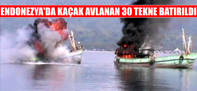 Endonezya'da yasadışı balık avlayan 30 tekne batırıldı