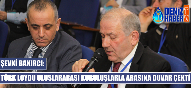 Şevki Bakırcı: Türk Loydu uluslararası kuruluşlarla arasına duvar çekti