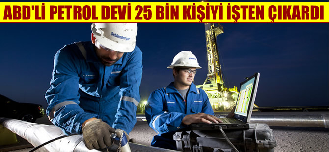 ABD'li petrol arama şirketi Schlumberger 25 bin kişiyi işten çıkardı