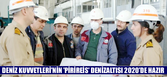 Deniz Kuvvetleri'nin yeni denizaltı gücü 'Pirireis' 2020'de envantere katılıyor