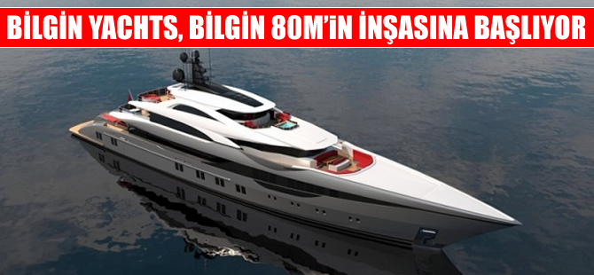 Bilgin Yachts, Bilgin 80M’in inşasına başlıyor