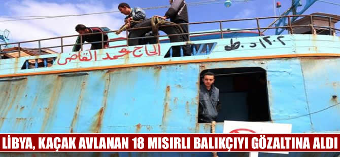 Libya, 18 Mısırlı balıkçıyı karasularını ihlal etmekten gözaltına aldı