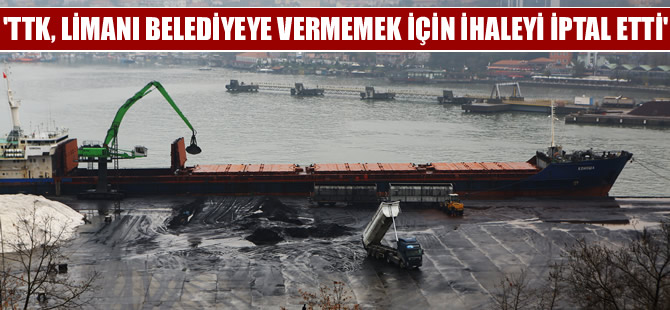 'TTK limanı belediyeye vermemek için ihaleyi iptal etti'