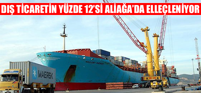 Dış ticaretimizin yüzde 12’si Aliağa limanlarından elleçleniyor