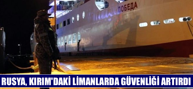 Rusya, Kırım'daki limanlarda güvenlik önlemlerini artırdı