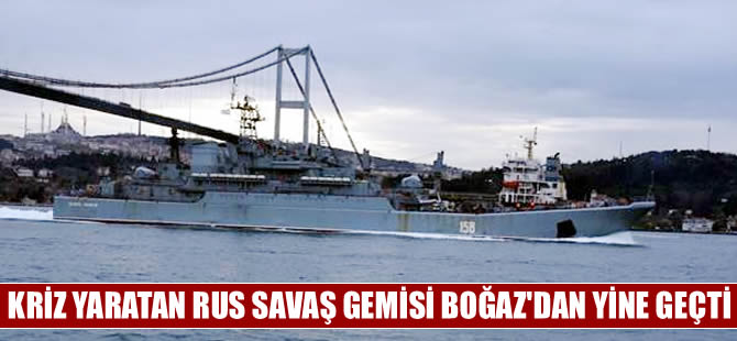 Kriz yaratan Rus savaş gemisi yine Boğaz'dan geçti