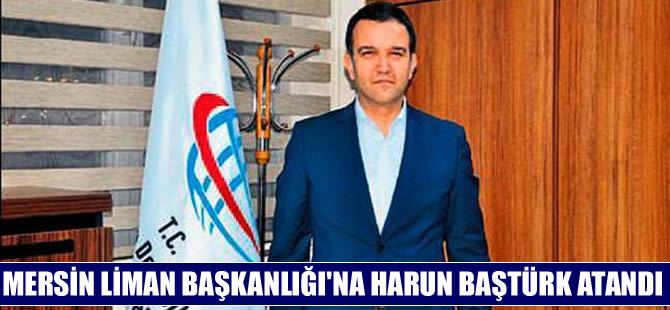 Mersin Liman Başkanlığına Murat Harun Baştürk atandı